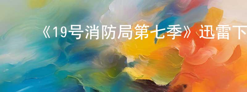 ﻿《19号消防局第七季》迅雷下载/在线观看-都市情感-美剧天堂 ﻿程玲琳的blog